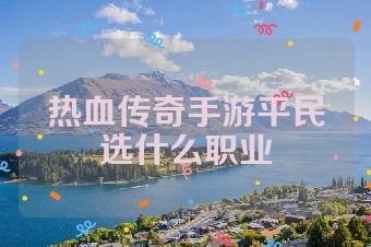 热血传奇手游平民选什么职业