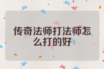 传奇法师打法师怎么打的好