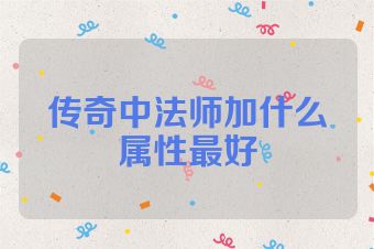 传奇中法师加什么属性最好