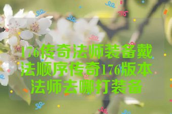 176传奇法师装备戴法顺序传奇176版本法师去哪打装备