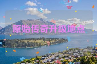 原始传奇升级地点
