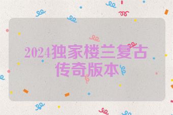 2024独家楼兰复古传奇版本