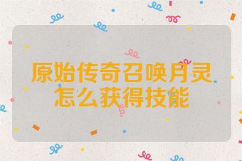 原始传奇召唤月灵怎么获得技能
