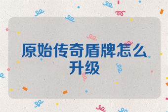 原始传奇盾牌怎么升级