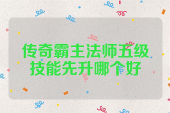 传奇霸主法师五级技能先升哪个好