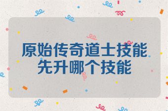原始传奇道士技能先升哪个技能
