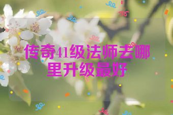 传奇41级法师去哪里升级最好