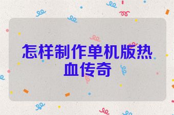 怎样制作单机版热血传奇