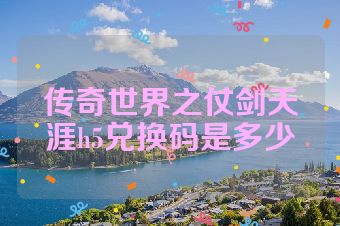 传奇世界之仗剑天涯h5兑换码是多少