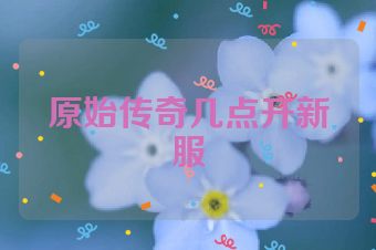 原始传奇几点开新服