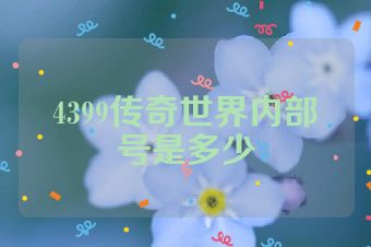4399传奇世界内部号是多少