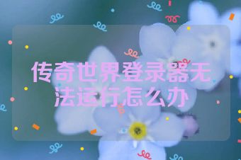 传奇世界登录器无法运行怎么办