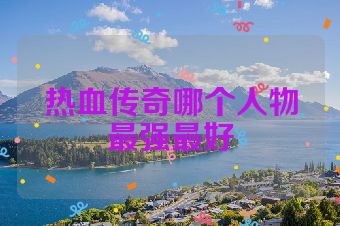 热血传奇哪个人物最强最好