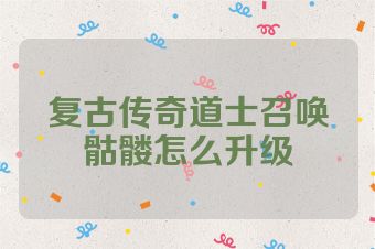 复古传奇道士召唤骷髅怎么升级