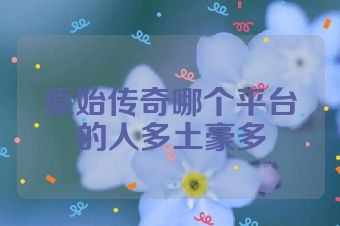 原始传奇哪个平台的人多土豪多