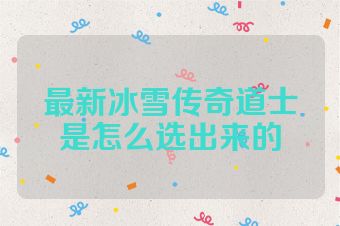最新冰雪传奇道士是怎么选出来的