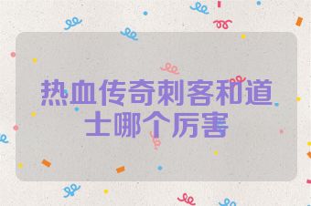 热血传奇刺客和道士哪个厉害