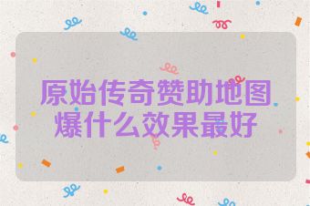 原始传奇赞助地图爆什么效果最好