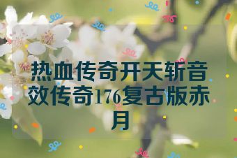 热血传奇开天斩音效传奇176复古版赤月