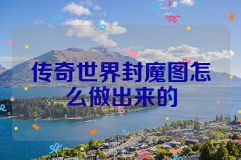 传奇世界封魔图怎么做出来的