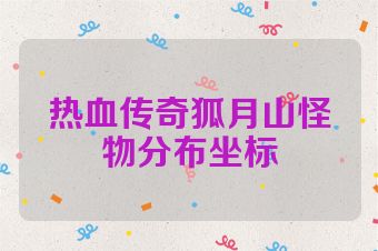 热血传奇狐月山怪物分布坐标