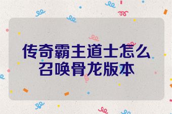 传奇霸主道士怎么召唤骨龙版本