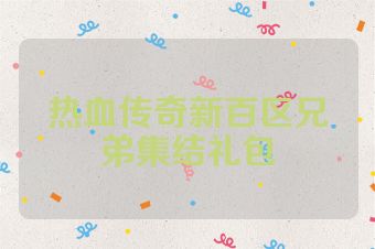 热血传奇新百区兄弟集结礼包