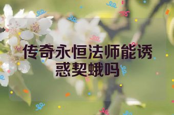 传奇永恒法师能诱惑契蛾吗