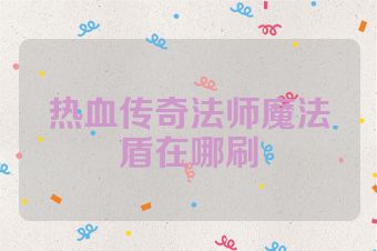 热血传奇法师魔法盾在哪刷