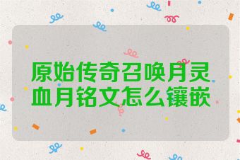 原始传奇召唤月灵血月铭文怎么镶嵌