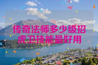 传奇法师多少级招虎卫技能最好用