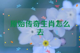 原始传奇生肖怎么去
