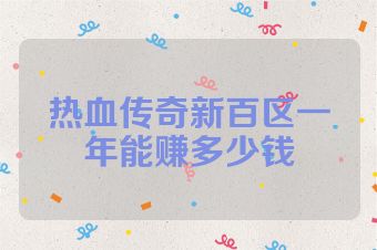 热血传奇新百区一年能赚多少钱