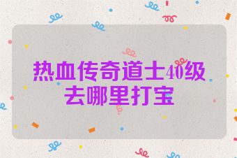 热血传奇道士40级去哪里打宝