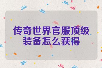 传奇世界官服顶级装备怎么获得