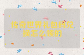 传奇世界礼包码兑换怎么领的