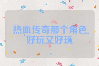 热血传奇那个角色好玩又好玩
