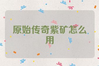 原始传奇紫矿怎么用