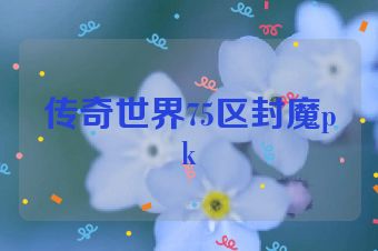 传奇世界75区封魔pk