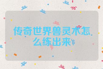 传奇世界兽灵术怎么练出来