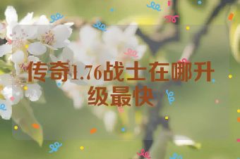 传奇1.76战士在哪升级最快