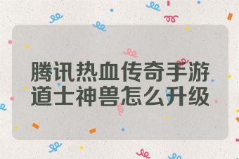 腾讯热血传奇手游道士神兽怎么升级