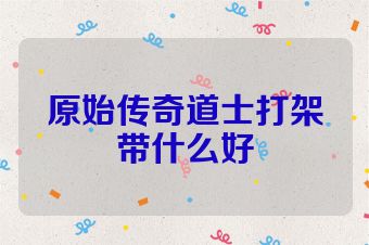 原始传奇道士打架带什么好