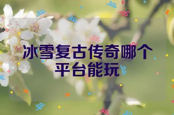 冰雪复古传奇哪个平台能玩