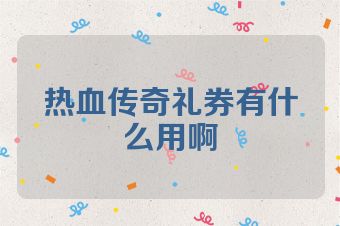 热血传奇礼券有什么用啊