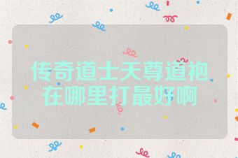 传奇道士天尊道袍在哪里打最好啊