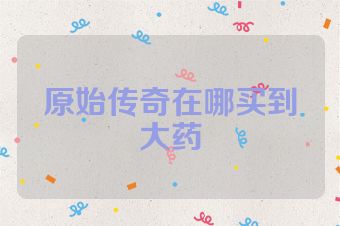 原始传奇在哪买到大药
