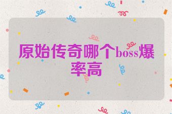 原始传奇哪个boss爆率高