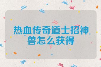 热血传奇道士招神兽怎么获得