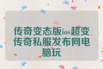 传奇变态版ios超变传奇私服发布网电脑玩